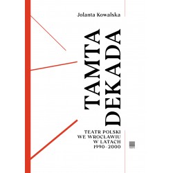 Tamta dekada. Teatr Polski we Wrocławiu w latach 1990-2000 Jolanta Kowalska motyleksiazkowe.pl