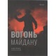 Ogień Majdanu / Вогонь Майдану ДЕННИК революції 21.11.2013 – 22.02.2014