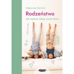 Rodzeństwo. Jak wspierać relacje swoich dzieci Małgorzata Stańczyk motyleksiazkowe.pl