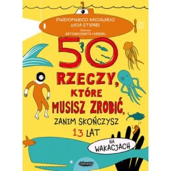 50 rzeczy które musisz zrobić zanim skończysz 13 lat Pierdomenico Baccalario,Lucia Stipari motyleksiazkowe.pl