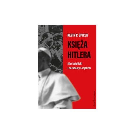 Księża Hitlera. Kler katolicki i narodowy socjalizm Kevin P. Spicer motyleksiazkowe.pl