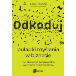 Odkoduj pułapki myślenia w biznesie. Jak ekonomia behawioralna wpływa na wybory klientów Phil Barden motyleksiazkowe.pl