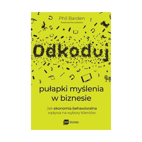 Odkoduj pułapki myślenia w biznesie. Jak ekonomia behawioralna wpływa na wybory klientów Phil Barden motyleksiazkowe.pl