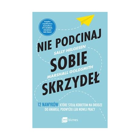 Nie podcinaj sobe skrzydeł. 12 nawyków, które stoją kobietom na drodze do awansu, podwyżki lub nowej pracy