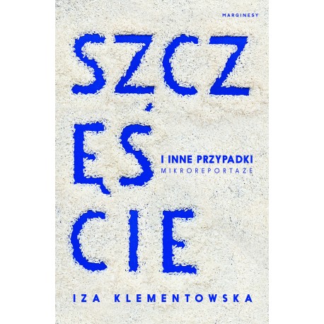 Szczęście i inne przypadki Mikroreportaże Iza Klementowska motyleksiazkowe.pl