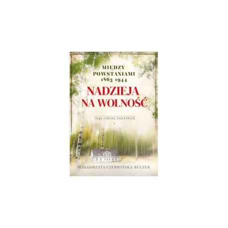 Nadzieja na wolność. Między powstaniami 1863-1944. Saga rodziny Gajewskich