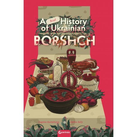 A BRIEF HISTORY OF UKRAINIAN BORSHCH EUGENIA KUZNETSOVA SOPHIA SULIY motyleksiazkowe.pl
