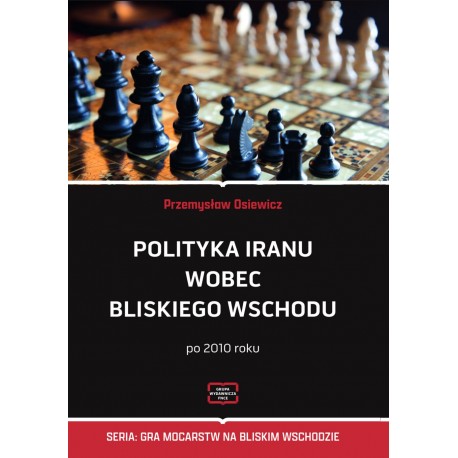 Polityka Iranu wobec Bliskiego Wschodu po 2010 roku Przemysław Osiewicz motyleksiazkowe.pl
