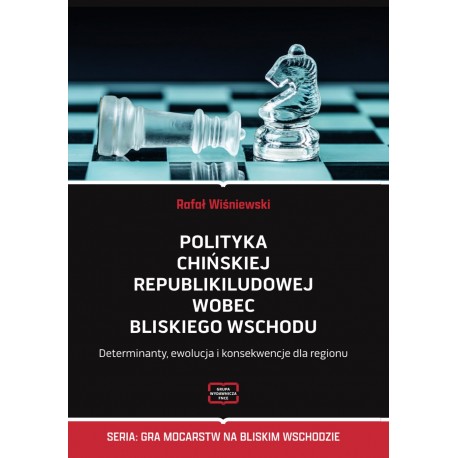Polityka Chińskiej Republiki Ludowej wobec Bliskiego Wschodu. Determinanty, ewolucja i konsekwencje dla regionu