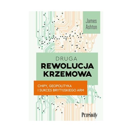Druga rewolucja krzemowa. Chipy, geopolityka i sukces brytyjskiego ARM James Ahton motyleksiazkowe.pl