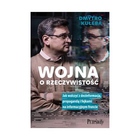 Wojna o rzeczywistość. Jak walczyć z dezinformacją, propagandą i fejkami na informacyjnym froncie