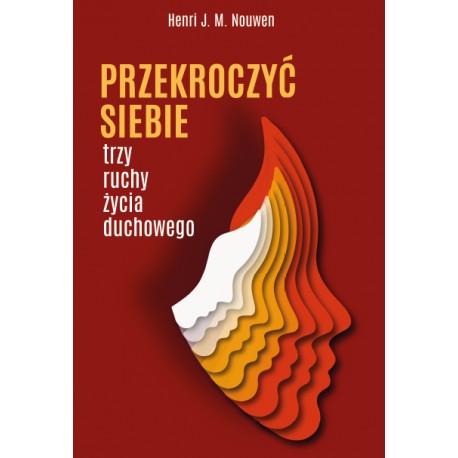 PRZEKROCZYĆ SIEBIE. TRZY RUCHY ŻYCIA DUCHOWEGO HENRI J. M. NOUWEN motyleksiazkowe.pl
