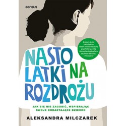 Nastolatki na rozdrożu. Jak się nie zagubić, wspierając swoje dorastające dziecko Aleksandra Milczarek motylleksiazkowe.pl