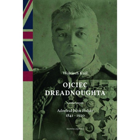 Ojciec Dreadnoughta. Admirał John Fisher 1841-1920 Wojciech Król motyleksiazkowe.pl