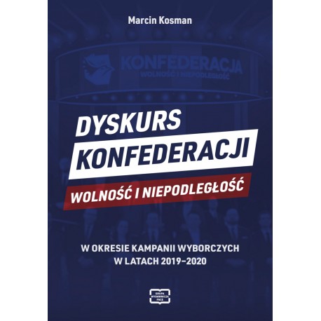Dyskurs Konfederacji Wolność i Niepodległość w okresie kampanii wyborczych w latach 2019-2020 Marcin Kosman motyleksiazkowe.pl