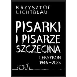 PISARKI I PISARZE SZCZECINA. LEKSYKON 1946-2023 KRZYSZTOF LICHTBLAU motyleksiazkowe.pl
