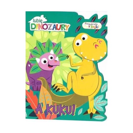 Lubię dinozaury Przyjaciele z bajki 1. A kuku! motyleksiazkowe.pl