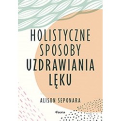 Holistyczne sposoby uzdrawiania lęku Alison Seponara motyleksiazkowe.pl