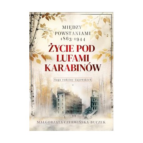 Życie pod lufami karabinów. Między powstaniami 1863-1944. Saga rodziny Gajewskich 1911-1989