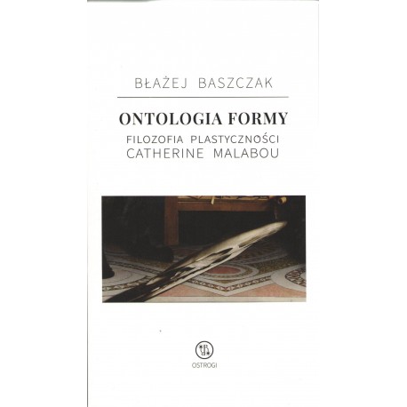 Ontologia formy. Filozofia plastyczności Catherine Malabou Błażej Baszczak motyleksiazkowe.pl