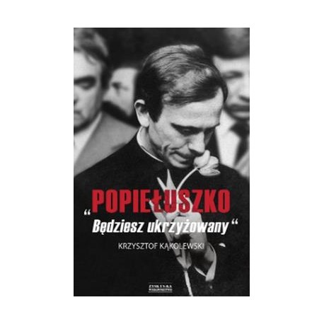 Popiełuszko. Będziesz ukrzyżowany Krzysztof Kąkolewski motyleksiazkowe.pl