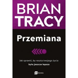 Przemiana. Jak sprawić, by reszta twojego życia była jeszcze lepsza Brian Tracy motyleksiazkowe.pl