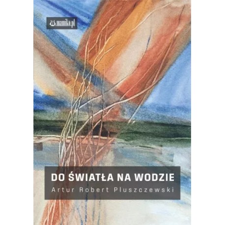Do światła na wodzie Artur Robert Pluszczewski motyleksiazkowe.pl