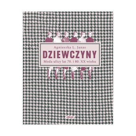 Dziewczyny. Moda ulicy lat 70. i 80. XX wieku Agnieszka L. Janas motyleksiazkowe.pl