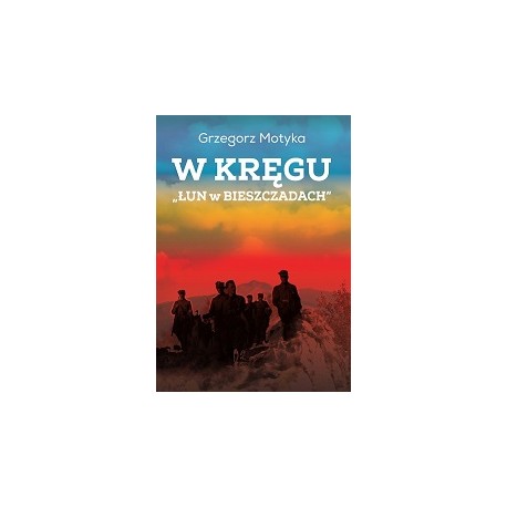W kręgu "Łun w Bieszczadach". Szkice z najnowszej historii polskich Bieszczad Grzegorz Motyka motyleksiazkowe.pl