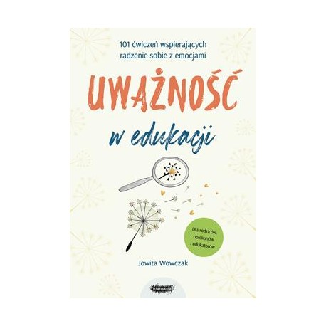 Uważność w edukacji. 101 ćwiczeń wspierających radzenie sobie z emocjami Jowita Wowczak motyleksiazkowe.pl