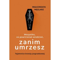 Wszystko, co powinienieś wiedzieć, zanim umrzesz. Tajemnice branży pogrzebowej Małgorzata Węglarz motyleksiazkowe.pl