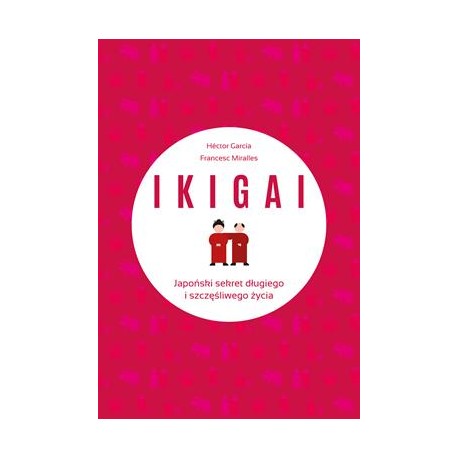 Ikigai. Japoński sekret długiego i szczęśliwego życia Hector Garcia Francesc Miralles motyleksiazkowe.pl