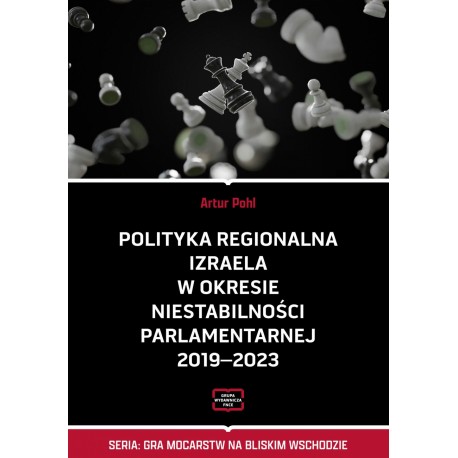 Polityka regionalna Izraela w okresie niestabilności parlamentarnej 2019-2023 Artur Pohl motyleksiazkowe.pl