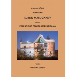 Lublin mało znany część II. Przeszłość zabytkami zapisana Tom I. Centrum miasta Wojciech Jan Górski motyleksiazkowe.pl