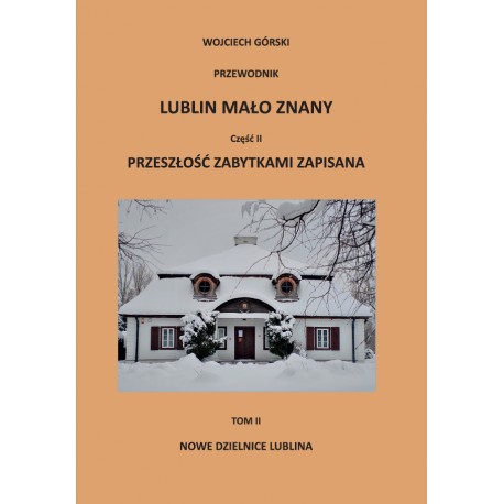 Lublin mało znany część II. Przeszłość zabytkami zapisana Tom II. Nowe dzielnice Lublina Wojciech Jan Górski motyleksiazkowe.pl