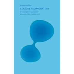 Skażone technonatury. Środowiskowe opowieści o katastrofach nuklearnych Aleksandra Ross motyleksiazkowe.pl
