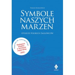 Symbole naszych marzeń. Stulecie polskich żaglowców Tomasz Maracewicz