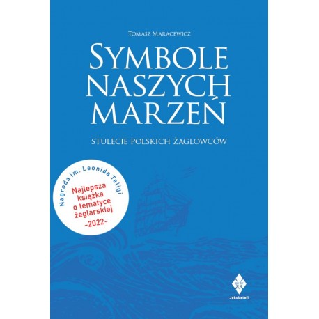Symbole naszych marzeń. Stulecie polskich żaglowców Tomasz Maracewicz