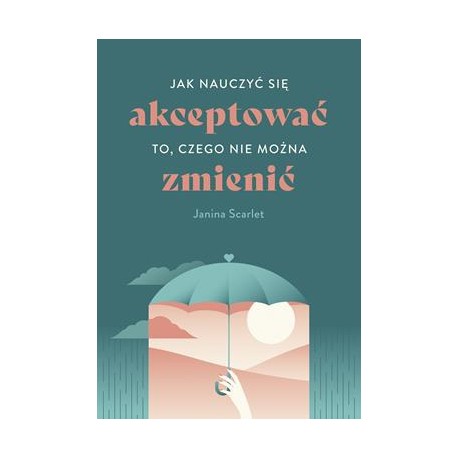 Jak nauczyć się akceptować to, czego nie można zmienić Janina Scarlet motyleksiązkowe.pl