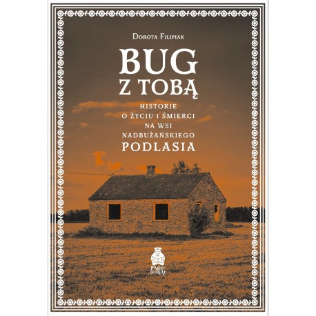 Bug z Tobą. Historie o życiu i śmierci na wsi nadbużańskiego Podlasia Dorota Filipiak motyleksiazkowe.pl