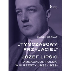 Tymczasowy przyjaciel". Józef Lipski – ambasador polski w III Rzeszy (1933–1939) Marek Kornat motyleksiazkowe.pl