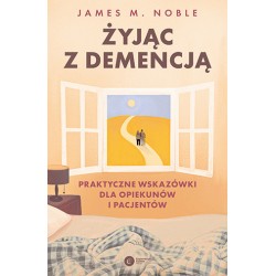 Żyjąc z demencją. Praktyczne wskazówki dla opiekunów i pacjentów James M.Noble motyleksiazkowe.pl