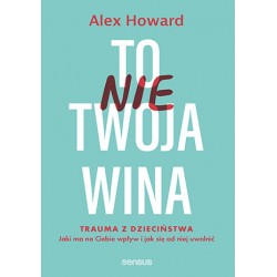To nie Twoja wina. Trauma z dzieciństwa: jaki ma na Ciebie wpływ i jak się od niej uwolnić Alex Howard motyleksiazkowe.pl