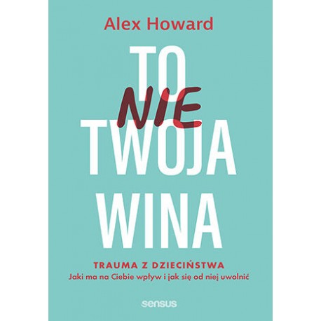 To nie Twoja wina. Trauma z dzieciństwa: jaki ma na Ciebie wpływ i jak się od niej uwolnić Alex Howard motyleksiazkowe.pl