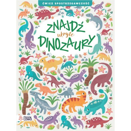 Znajdź ukryte dinozaury. Ćwicz spostrzegawczość Claire Stamper motyleksiazkowe.pl