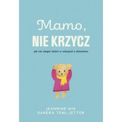 Mamo, nie krzycz. Jak nie ulegać złości w relacjach z dzieckiem Jeannine Mik Sandra Teml-Jetter motyleksiazkowe.pl
