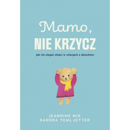 Mamo, nie krzycz. Jak nie ulegać złości w relacjach z dzieckiem Jeannine Mik Sandra Teml-Jetter motyleksiazkowe.pl