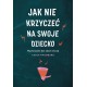 Jak nie krzyczeć na swoje dziecko. Wychowanie bez emocji Carla Naumburg motyleksiazkowe.pl