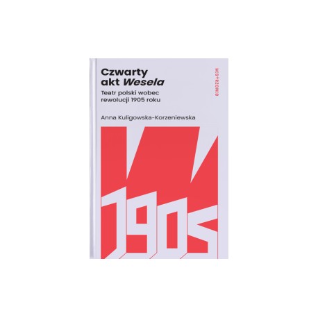 Czwarty akt Wesela. Teatr polski wobec rewolucji 1905 roku Anna Kuligowska-Korzeniewska motyleksiazkowe.pl