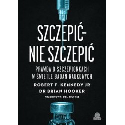 Szczepić nie szczepić. Prawda o szczepionkach w świetle badań naukowych Robert F. Kennedy JR Brian Hooker motyleksiazkowe.pl